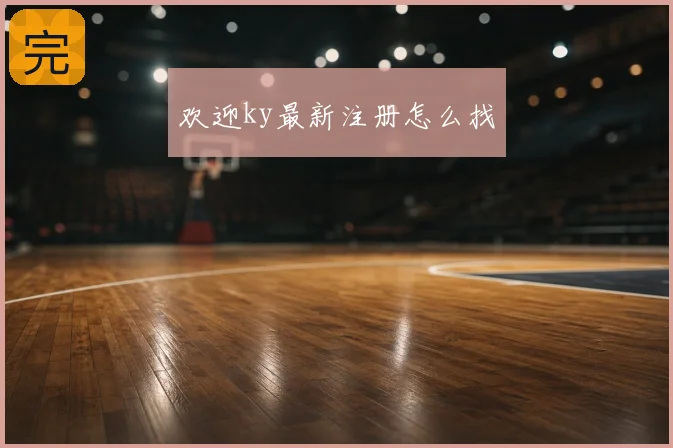 欢迎ky最新注册怎么找
