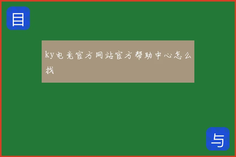 ky电竞官方网站官方帮助中心怎么找