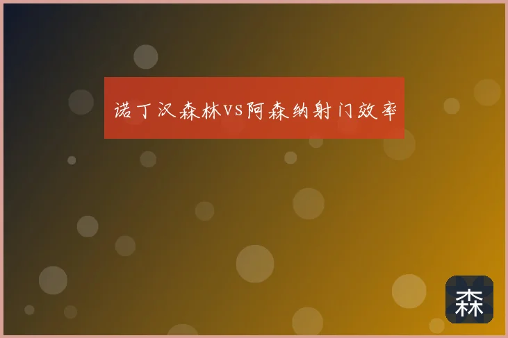 诺丁汉森林vs阿森纳射门效率