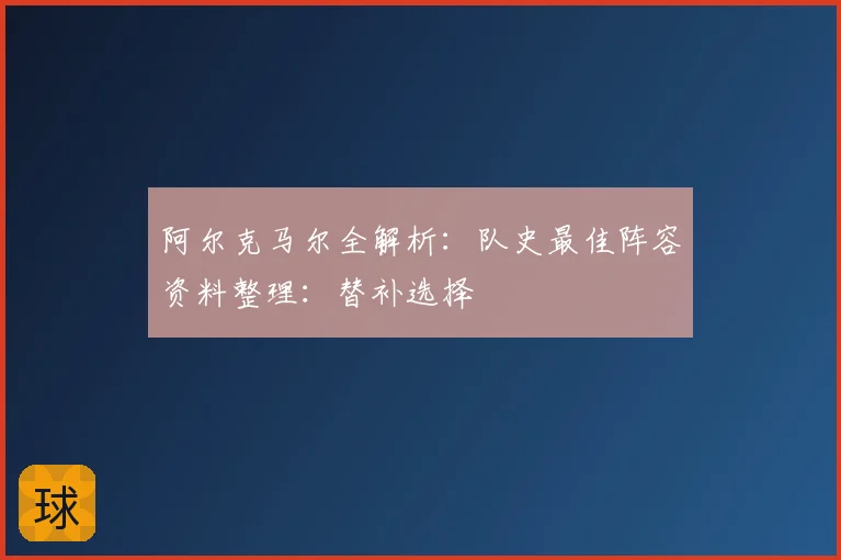阿尔克马尔全解析:队史最佳阵容资料整理:替补选择