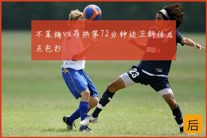 不莱梅vs昂热第72分钟边卫斜传后点包抄