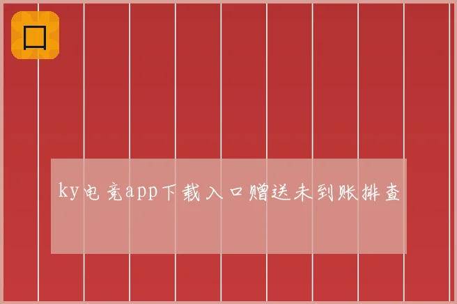 ky电竞app下载入口赠送未到账排查