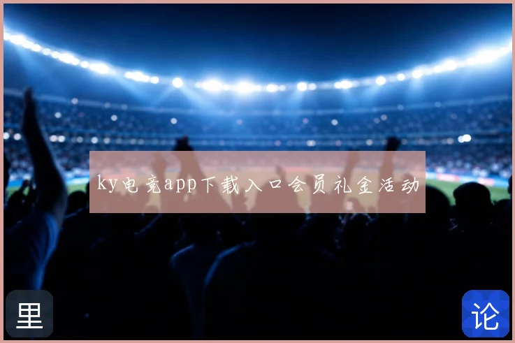 ky电竞app下载入口会员礼金活动